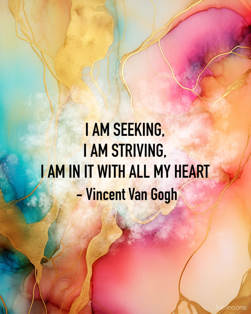 Inspirational Quote on Art and Creativity - "I am seeking, I am striving, I am in it with all my heart." - Vincent Van Gogh