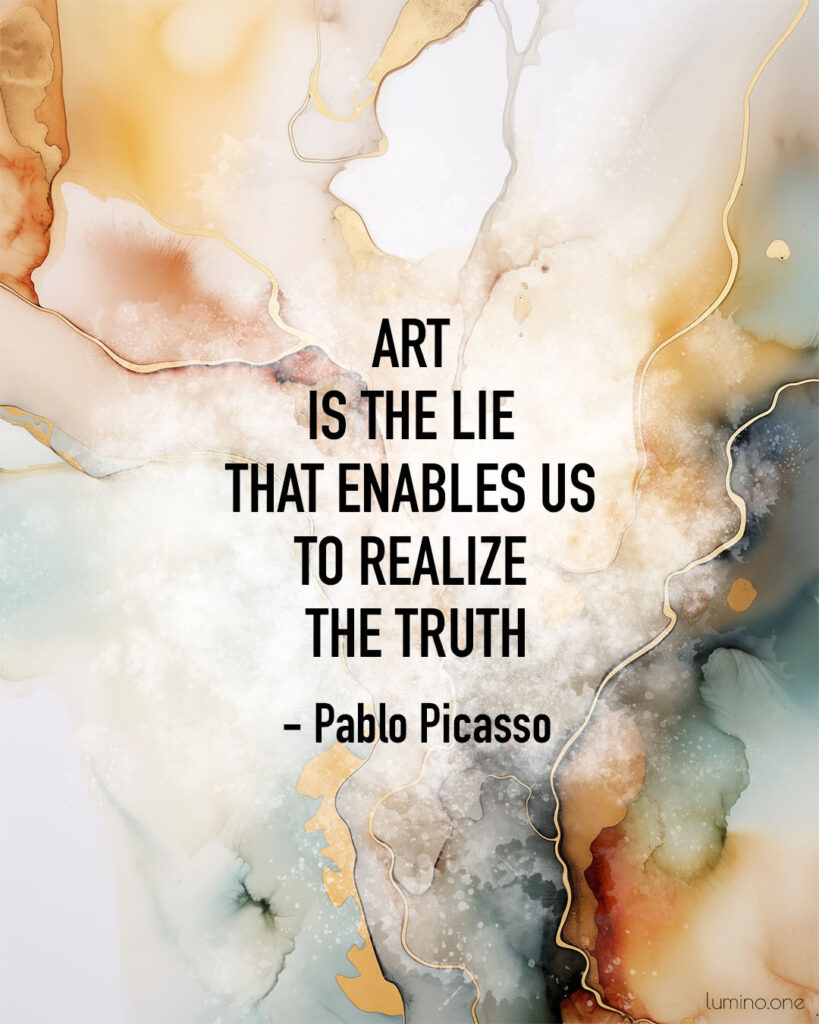 Quotes on Art and Life - "Art is the lie that enables us to realize the truth." – Pablo Picasso