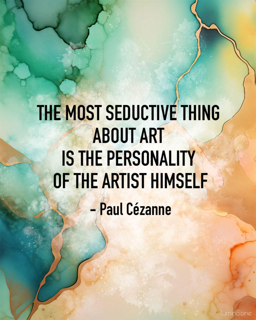 Quotes on Art and Life - "The most seductive thing about art is the personality of the artist himself." – Paul Cézanne